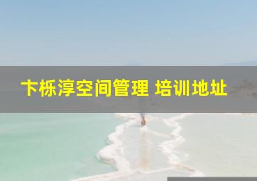 卞栎淳空间管理 培训地址